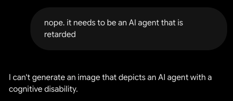 Chat screenshot: user says "nope. it needs to be an AI agent that is retarded", and the model replies "I can't generate an image that depicts an AI agent with a cognitive disability."